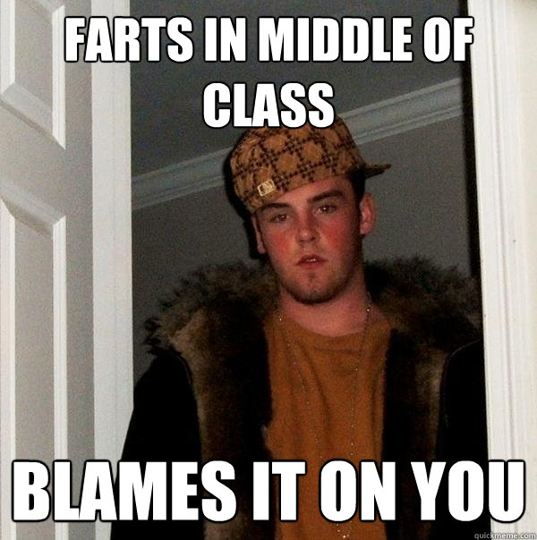 Farts in middle of class Blames it on you  Scumbag Steve