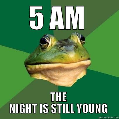 5 AM THE NIGHT IS STILL YOUNG Foul Bachelor Frog