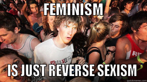                FEMINISM                IS JUST REVERSE SEXISM Sudden Clarity Clarence