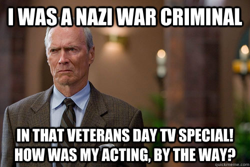I was a nazi war criminal in that Veterans Day TV special! how was my acting, by the way?  