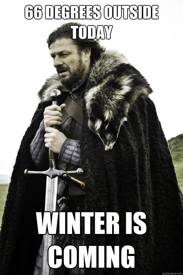 66 degrees outside today winter is coming  Winter is coming