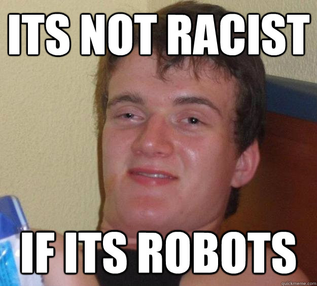 Its not racist if its robots - Its not racist if its robots  10 Guy