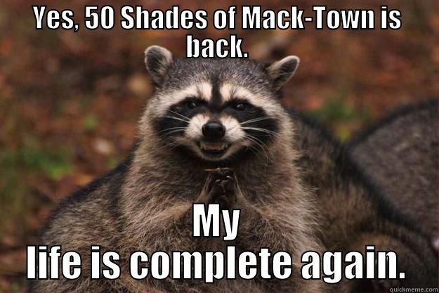 YES, 50 SHADES OF MACK-TOWN IS BACK. MY LIFE IS COMPLETE AGAIN. Evil Plotting Raccoon