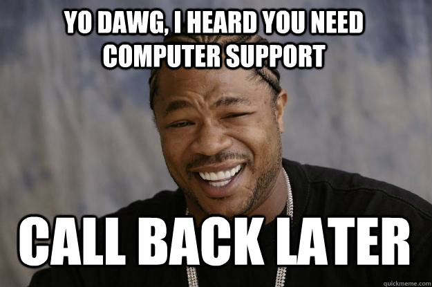 Yo Dawg, I heard you need COMPUTER Support Call Back Later  Xzibit meme