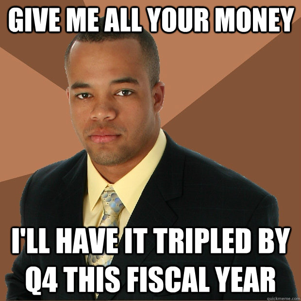 give me all your money I'll have it tripled by q4 this fiscal year  Successful Black Man