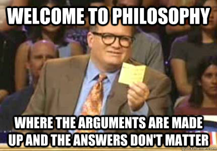 WELCOME TO Philosophy  Where the arguments are made up and the answers don't matter  Whose Line