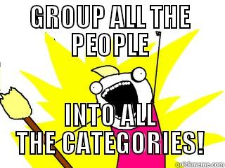 GROUP ALL THE PEOPLE INTO ALL THE CATEGORIES! All The Things