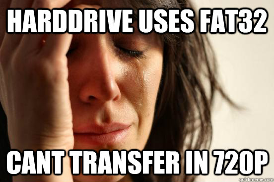 Harddrive uses fat32 cant transfer in 720p - Harddrive uses fat32 cant transfer in 720p  First World Problems