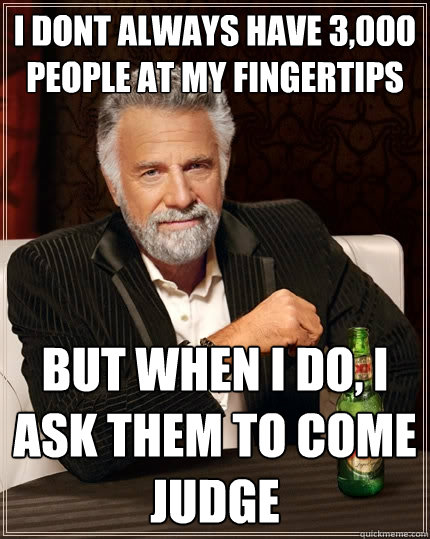 I dont always have 3,000 people at my fingertips but when I do, I ask them to come judge  The Most Interesting Man In The World