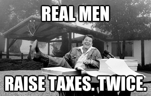 real men Raise Taxes. Twice.  Ronald Reagan