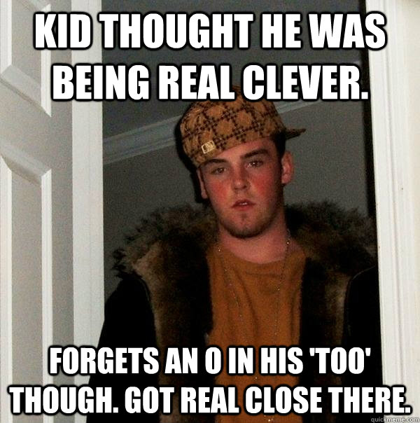 Kid thought he was being real clever. Forgets an O in his 'too' though. Got real close there. - Kid thought he was being real clever. Forgets an O in his 'too' though. Got real close there.  Scumbag Steve