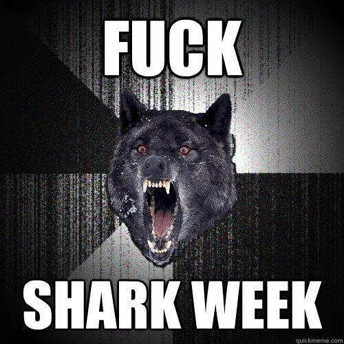 fuck shark week  Insanity Wolf