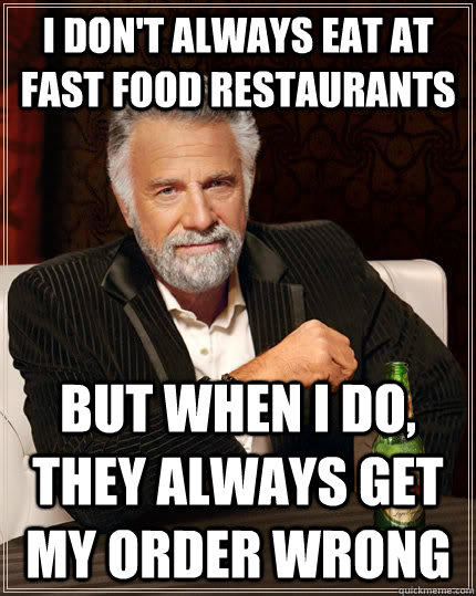 I don't always eat at fast food restaurants but when I do, they always get my order wrong - I don't always eat at fast food restaurants but when I do, they always get my order wrong  The Most Interesting Man In The World
