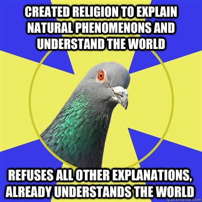 Created religion to explain natural phenomenons and understand the world Refuses all other explanations, already understands the world - Created religion to explain natural phenomenons and understand the world Refuses all other explanations, already understands the world  Religion Pigeon