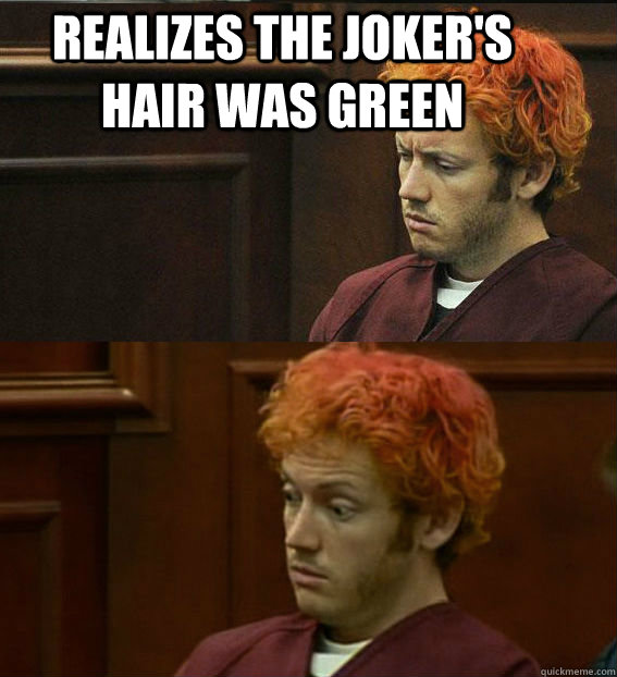 REALIZES THE JOKER'S HAIR WAS GREEN  - REALIZES THE JOKER'S HAIR WAS GREEN   James holmes oh right