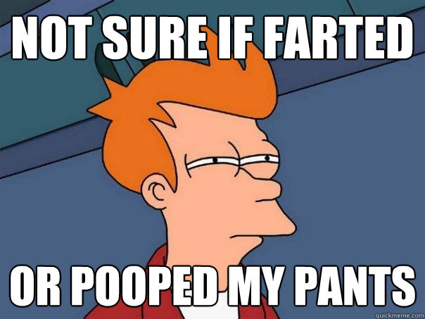 not sure if farted or pooped my pants  Futurama Fry