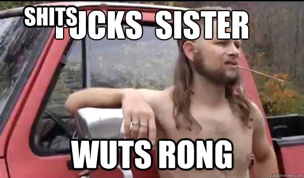 Fucks  sister
 wuts rong Shits  Almost Politically Correct Redneck