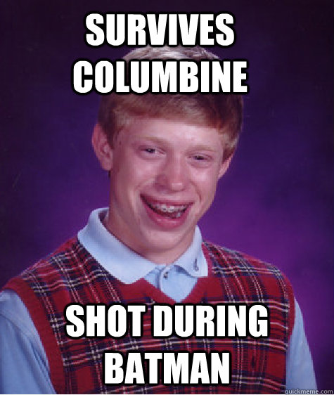 Survives columbine shot during batman  Bad Luck Brian