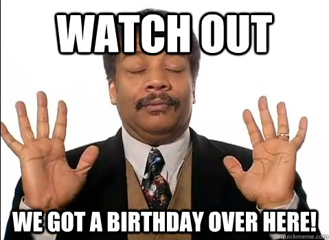 Watch out We got a birthday over here!  Neil deGrasse Tyson is impressed