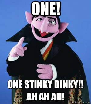 ONE! One stinky dinky!!
Ah Ah AH! - ONE! One stinky dinky!!
Ah Ah AH!  the count