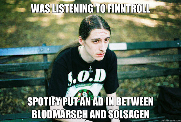 Was listening to Finntroll Spotify put an ad in between Blodmarsch and Solsagen  First World Metal Problems