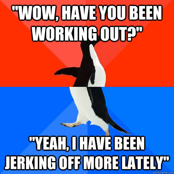 wow-have-you-been-working-out-yeah-i-have-been-jerking-off-more