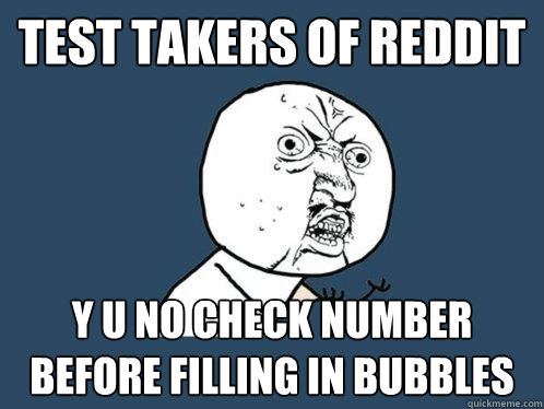 TEST TAKERS OF REDDIT Y U NO CHECK NUMBER BEFORE FILLING IN BUBBLES  Y U No