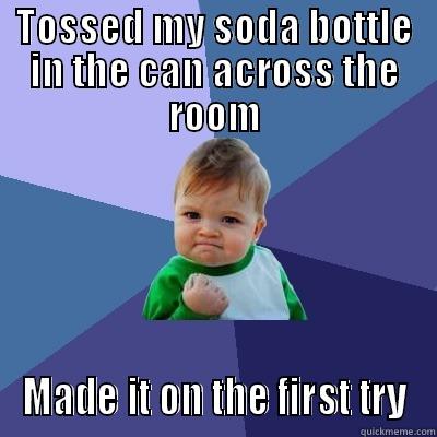 TOSSED MY SODA BOTTLE IN THE CAN ACROSS THE ROOM MADE IT ON THE FIRST TRY Success Kid