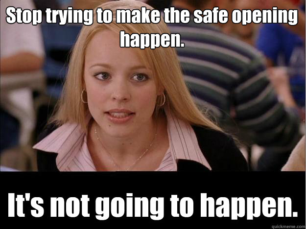 Stop trying to make the safe opening happen. It's not going to happen.  Its not going to happen