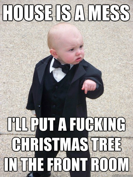 House is a mess I'll put a fucking christmas tree in the front room  Baby Godfather