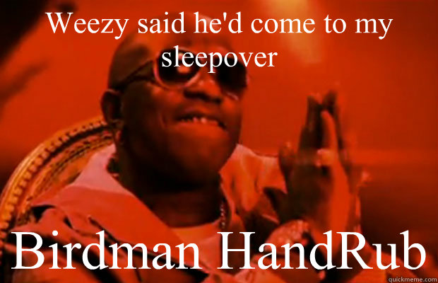 Weezy said he'd come to my sleepover  Birdman HandRub  