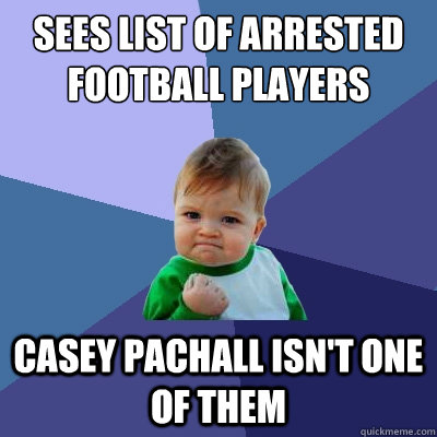 Sees list of arrested football players casey pachall isn't one of them  Success Kid