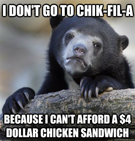 I don't go to Chik-fil-a because i can't afford a $4 dollar chicken sandwich - I don't go to Chik-fil-a because i can't afford a $4 dollar chicken sandwich  Confession Bear