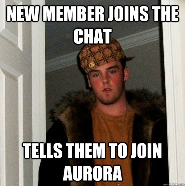 New member joins the chat Tells them to join Aurora  Scumbag Steve