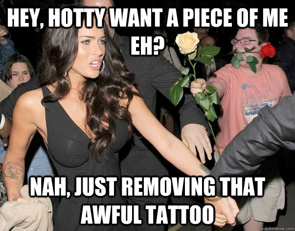 Hey, hotty want a piece of me eh? Nah, just removing that awful tattoo - Hey, hotty want a piece of me eh? Nah, just removing that awful tattoo  Out of his legue guy