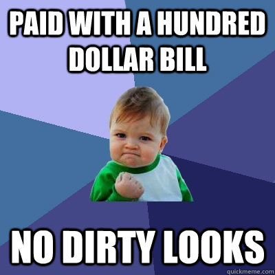 Paid with a hundred dollar bill No dirty looks - Paid with a hundred dollar bill No dirty looks  Success Kid