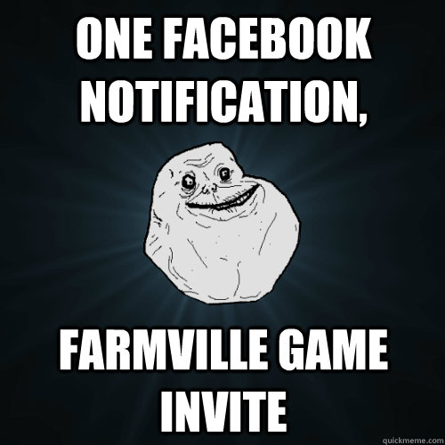 one facebook notification, farmville game invite  Forever Alone