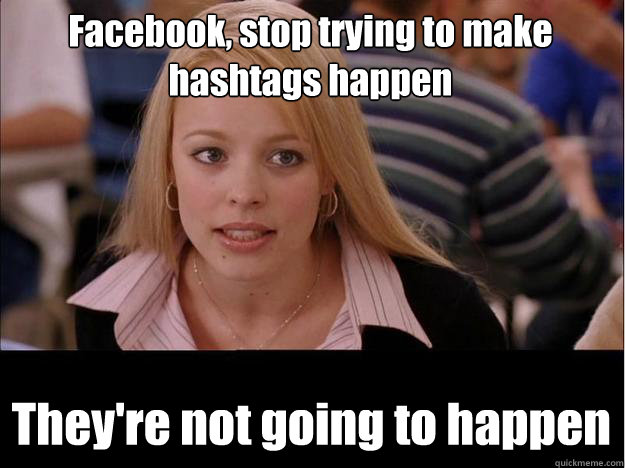 Facebook, stop trying to make hashtags happen They're not going to happen  Its not going to happen