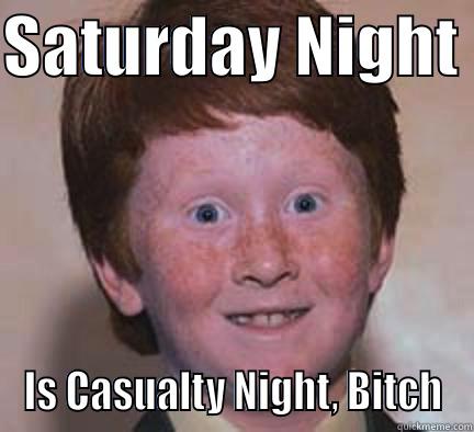 SATURDAY NIGHT  IS CASUALTY NIGHT, BITCH Over Confident Ginger