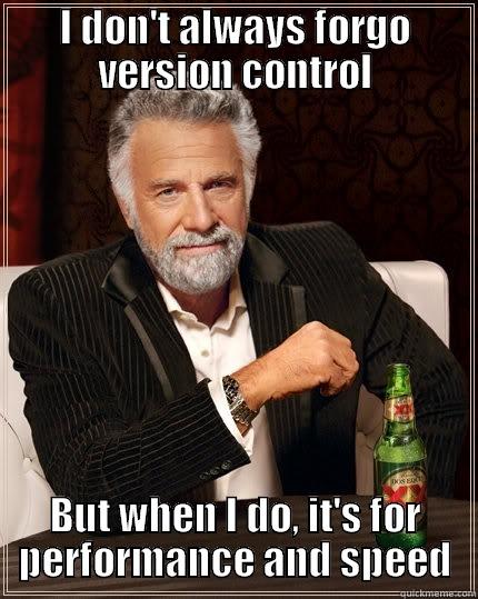 Version control wastes time! - I DON'T ALWAYS FORGO VERSION CONTROL BUT WHEN I DO, IT'S FOR PERFORMANCE AND SPEED The Most Interesting Man In The World