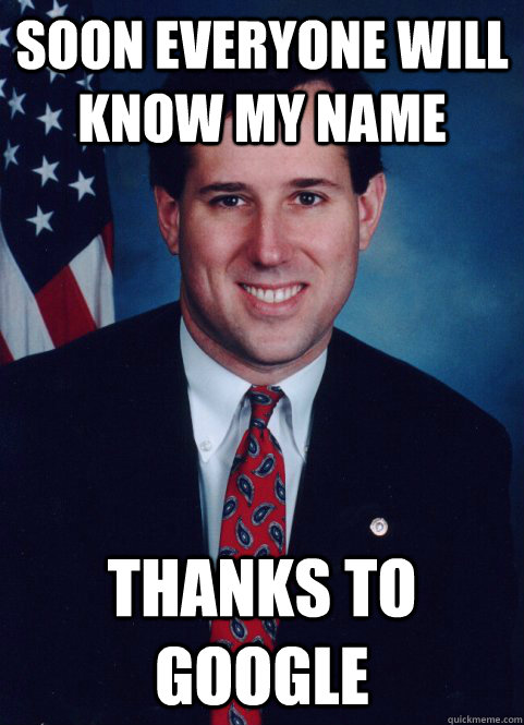 Soon everyone will know my name thanks to Google  Scumbag Santorum