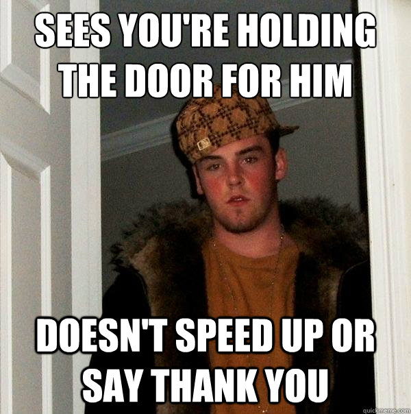 Sees you're holding the door for him
 Doesn't speed up or say thank you  Scumbag Steve