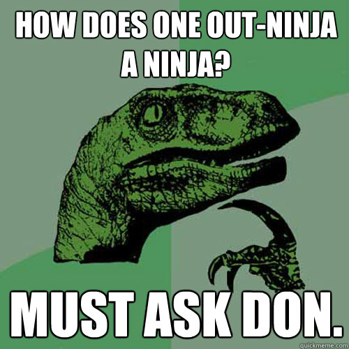 How does one out-ninja a ninja? Must ask Don.  Philosoraptor