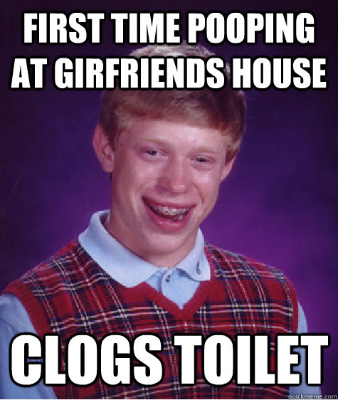 first time pooping at girfriends house clogs toilet - first time pooping at girfriends house clogs toilet  Bad Luck Brian