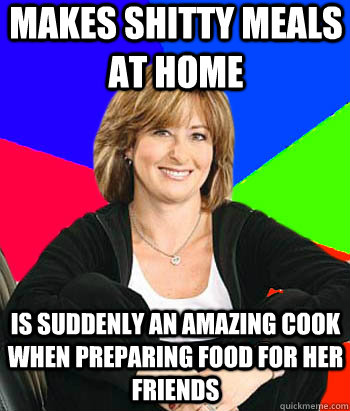 makes shitty meals at home is suddenly an amazing cook when preparing food for her friends  Sheltering Suburban Mom