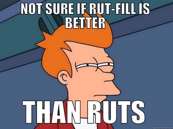 RUT-FILL OR NOT - NOT SURE IF RUT-FILL IS BETTER THAN RUTS Futurama Fry