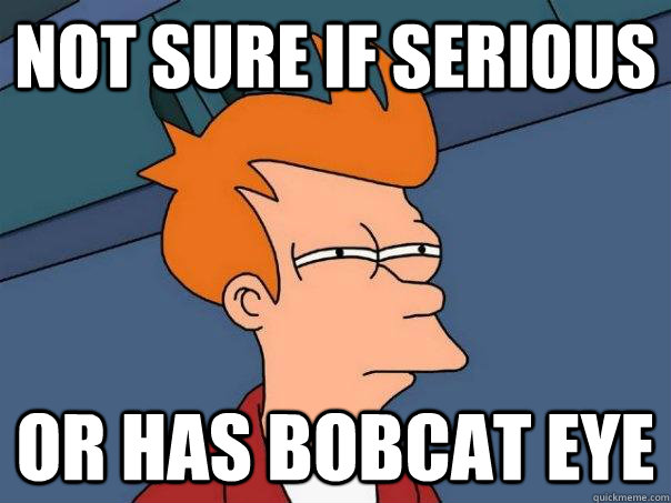 not sure if serious Or has Bobcat Eye  Futurama Fry