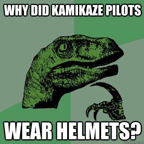 Why did Kamikaze pilots wear helmets?  Philosoraptor