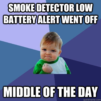 Smoke detector low battery alert went off middle of the day  Success Kid