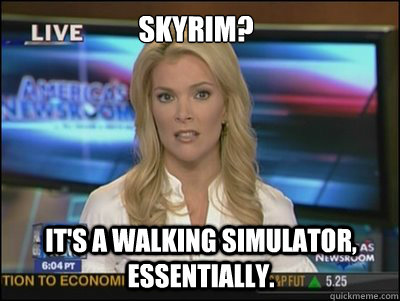 Skyrim? It's a walking simulator, essentially. - Skyrim? It's a walking simulator, essentially.  Megyn Kelly